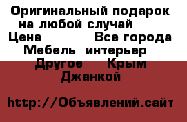 Оригинальный подарок на любой случай!!!! › Цена ­ 2 500 - Все города Мебель, интерьер » Другое   . Крым,Джанкой